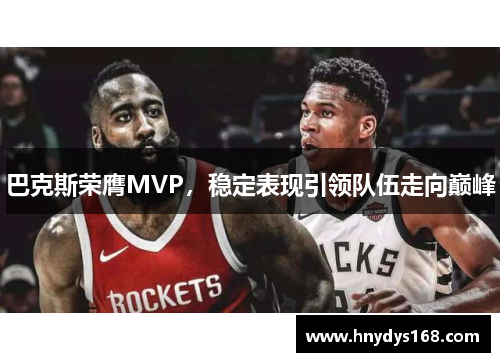 巴克斯荣膺MVP，稳定表现引领队伍走向巅峰