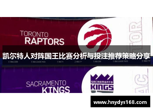 凯尔特人对阵国王比赛分析与投注推荐策略分享