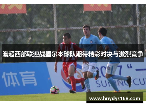 澳超西部联迎战墨尔本球队期待精彩对决与激烈竞争