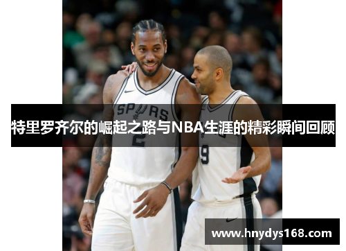 特里罗齐尔的崛起之路与NBA生涯的精彩瞬间回顾