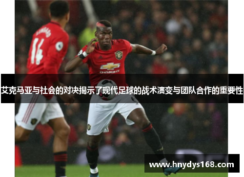 艾克马亚与社会的对决揭示了现代足球的战术演变与团队合作的重要性