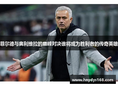 菲尔德与奥利维拉的巅峰对决谁将成为胜利者的传奇英雄