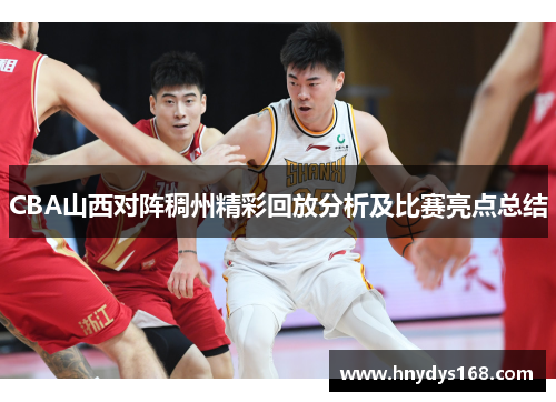 CBA山西对阵稠州精彩回放分析及比赛亮点总结