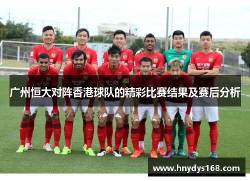 广州恒大对阵香港球队的精彩比赛结果及赛后分析