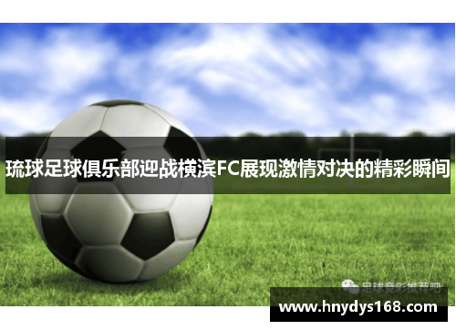 琉球足球俱乐部迎战横滨FC展现激情对决的精彩瞬间