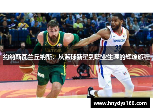 约纳斯瓦兰丘纳斯：从篮球新星到职业生涯的辉煌旅程